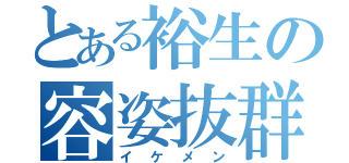 とある裕生の容姿抜群（イケメン）