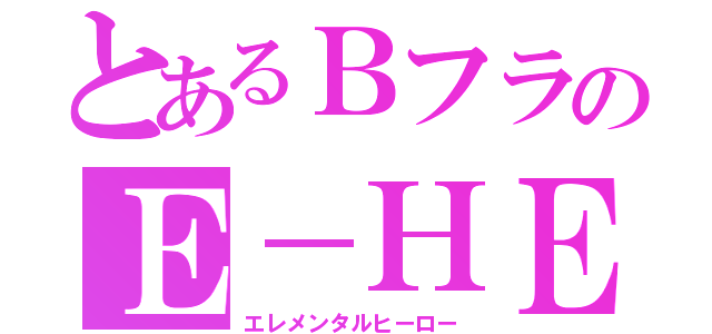 とあるＢフラのＥ－ＨＥＲＯ（エレメンタルヒーロー）