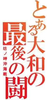 とある大和の最後の闘い（坊ノ岬沖海戦）