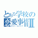 とある学校の恋愛事情Ⅱ（スクールラブ）