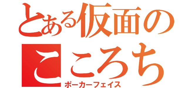 とある仮面のこころちゃん（ポーカーフェイス）