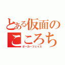 とある仮面のこころちゃん（ポーカーフェイス）