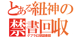 とある紐神の禁書回収（グブラ幻想図書館）