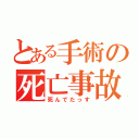 とある手術の死亡事故（死んでたっす）