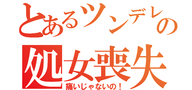 とあるツンデレの処女喪失（痛いじゃないの！）