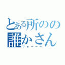 とある所のの誰かさん（フォーーー）