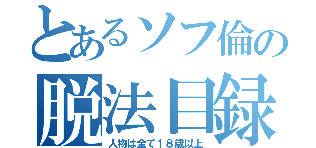 とあるソフ倫の脱法目録（人物は全て１８歳以上）