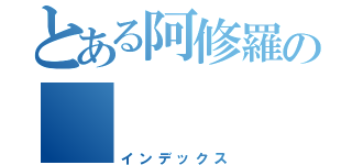 とある阿修羅の （インデックス）