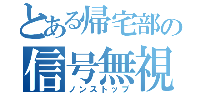 とある帰宅部の信号無視（ノンストップ）