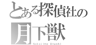 とある探偵社の月下獣（Ｎａｋａｊｉｍａ Ａｔｕｓｈｉ）