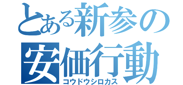 とある新参の安価行動（コウドウシロカス）