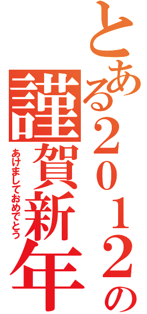 とある２０１２の謹賀新年（あけましておめでとう）