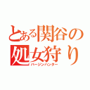 とある関谷の処女狩り（バージンハンター）