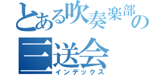 とある吹奏楽部の三送会（インデックス）