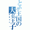 とある王国の大仏王子Ⅱ（忠幸さん）