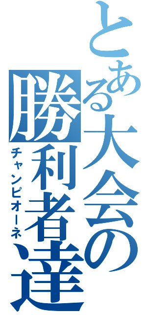 とある大会の勝利者達（チャンピオーネ）