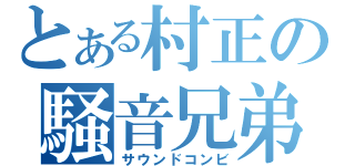 とある村正の騒音兄弟（サウンドコンビ）