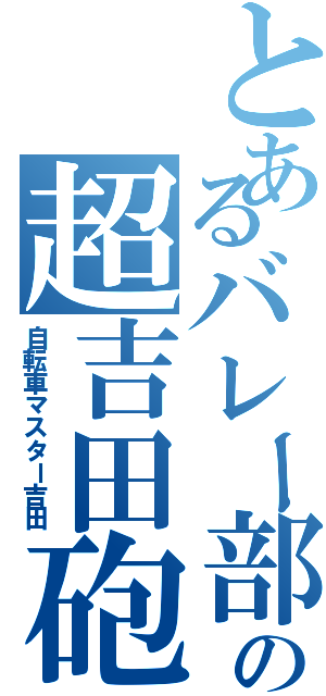 とあるバレー部の超吉田砲（自転車マスター吉田）