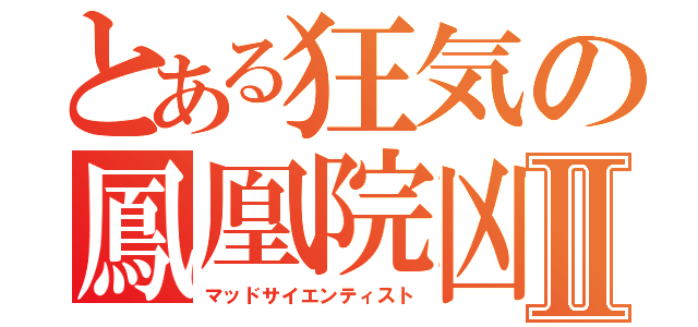 とある狂気の鳳凰院凶魔Ⅱ（マッドサイエンティスト）