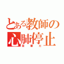 とある教師の心肺停止（茶番だ）