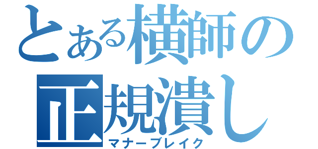 とある横師の正規潰し（マナーブレイク）