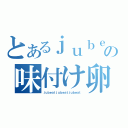 とあるｊｕｂｅａｔの味付け卵（ｊｕｂｅａｔｊｕｂｅａｔｊｕｂｅａｔ）