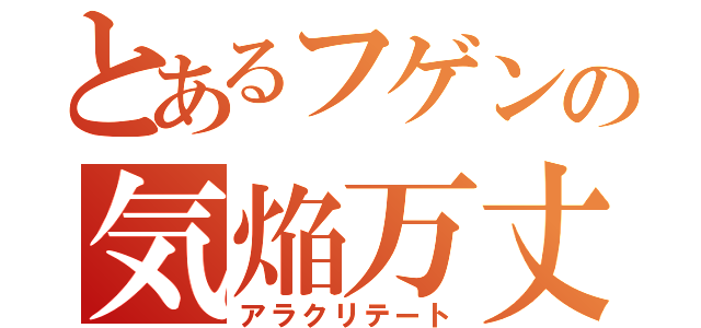 とあるフゲンの気焔万丈（アラクリテート）