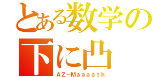 とある数学の下に凸（ＡＺ－Ｍａａａａｔｈ）