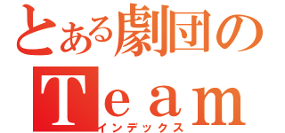 とある劇団のＴｅａｍ ｏｆ \'\'ＦＩＲＥ\'\'（インデックス）