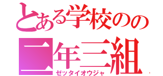 とある学校のの二年三組（ゼッタイオウジャ）