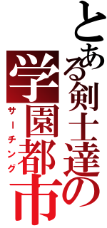 とある剣士達の学園都市探索（サーチング）