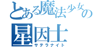 とある魔法少女の星因士（サテラナイト）