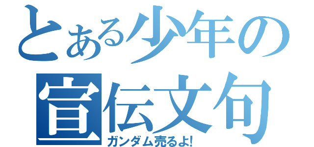 とある少年の宣伝文句（ガンダム売るよ！）