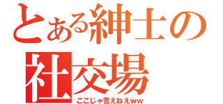 とある紳士の社交場（ここじゃ言えねえｗｗ）