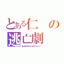 とある仁の逃亡劇（俺と地獄の果てまで堕ちてみないか？）