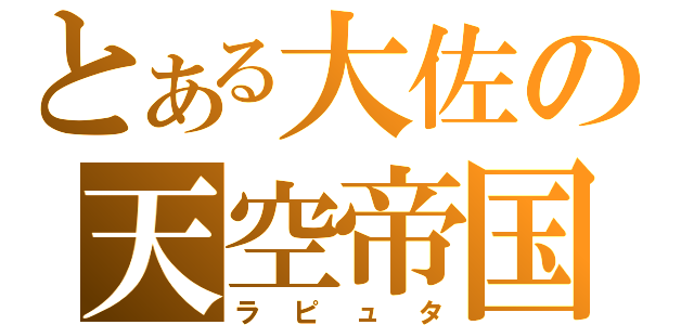 とある大佐の天空帝国（ラ ピ ュ タ）