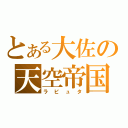 とある大佐の天空帝国（ラ ピ ュ タ）