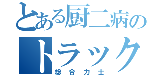 とある厨二病のトラック（総合力士）