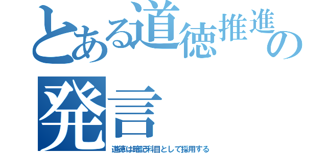 とある道徳推進向上委員会の発言（道徳は暗記科目として採用する）