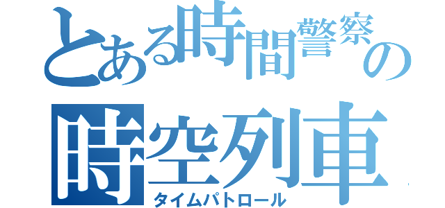 とある時間警察の時空列車（タイムパトロール）