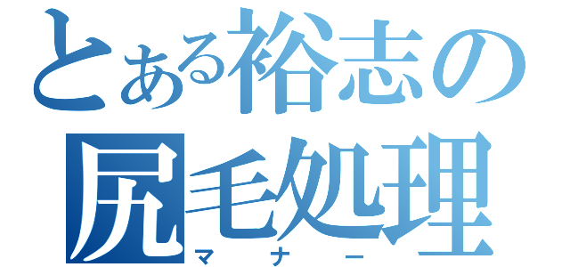 とある裕志の尻毛処理（マナー）