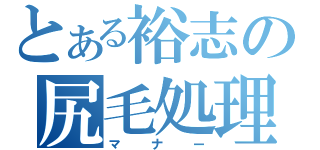 とある裕志の尻毛処理（マナー）