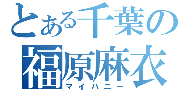 とある千葉の福原麻衣子（マイハニー）