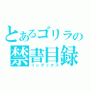 とあるゴリラの禁書目録（インデックス）