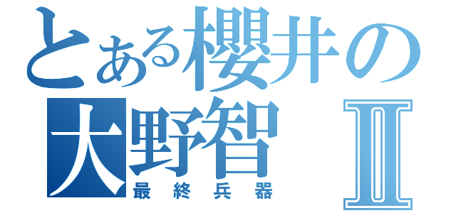 とある櫻井の大野智Ⅱ（最終兵器）