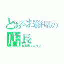 とあるお餅屋の店長（お馬鹿なんだよ）