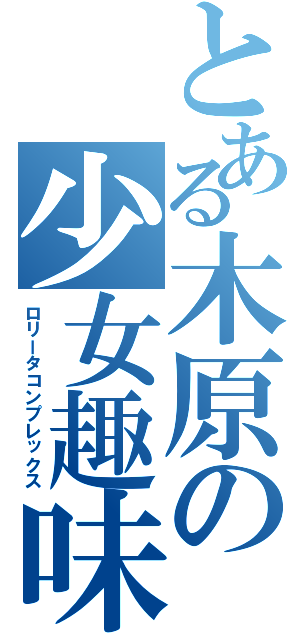 とある木原の少女趣味（ロリータコンプレックス）