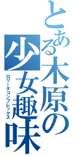とある木原の少女趣味（ロリータコンプレックス）