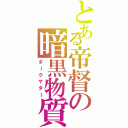 とある帝督の暗黒物質（ダークマター）