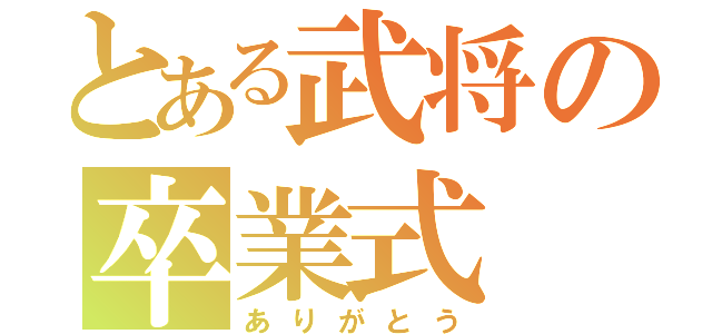 とある武将の卒業式（ありがとう）